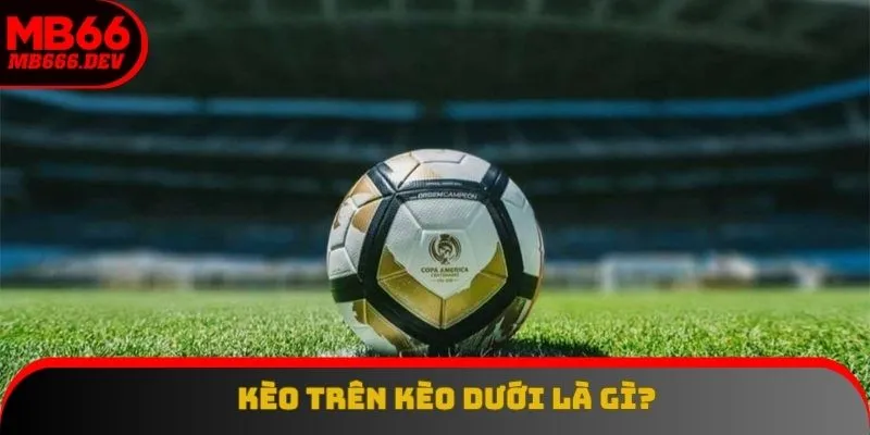 Khái niệm kèo trên kèo dưới là gì rất dễ hiểu