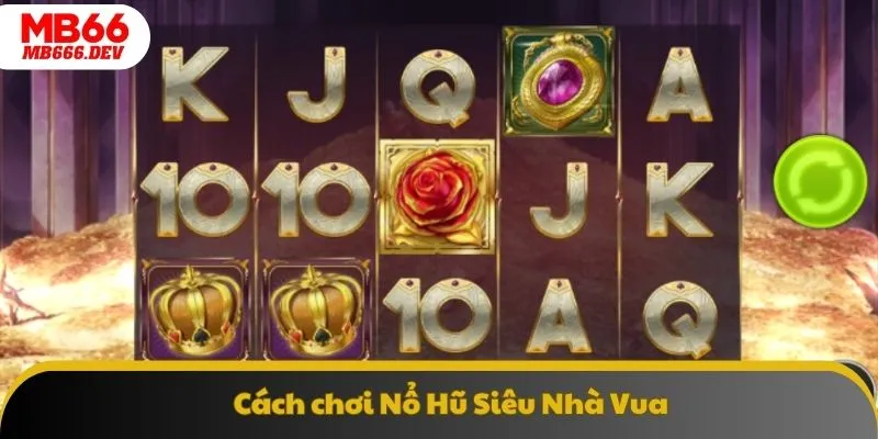 Cấu trúc cược và cách chơi Nổ Hũ Siêu Nhà Vua